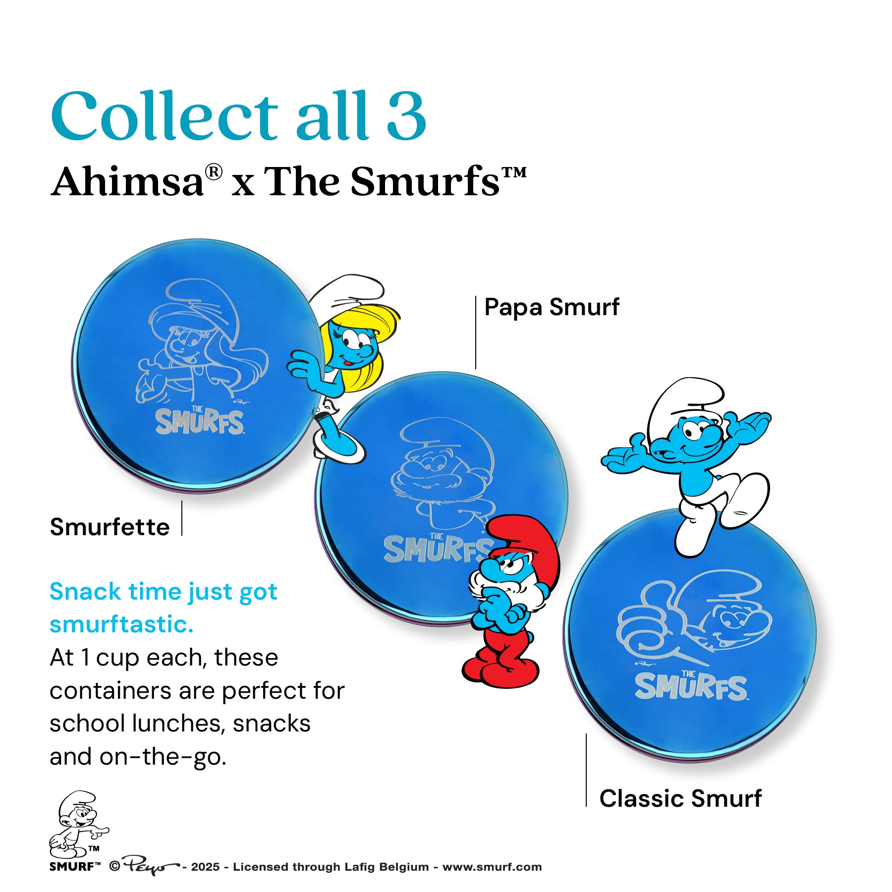 Collect all 3 - Ahimsa and The Smurfs, Smurfette, Papa Smurf, and Classic Smurf. Snack time just got Smurftastic! At 1 cup each, these containers are perfect for school lunches, snacks, and on-the-go.