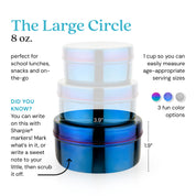 The Large Circle holds 8 ounces for school lunches, snacks, or anything on-the-go. 1 cup so you can easily measure age-appropriate serving sizes. Did you know? You can write on this with Sharpie® markers. Mark what's in it, or write a sweet note to your little, then scrub it off.