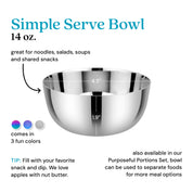 Simple Serve Bowl 14 ounces - great for noodles, salads, soups, and shared snacks. Tip - fill with your favorite dips and snacks - we love apples and nut butter!