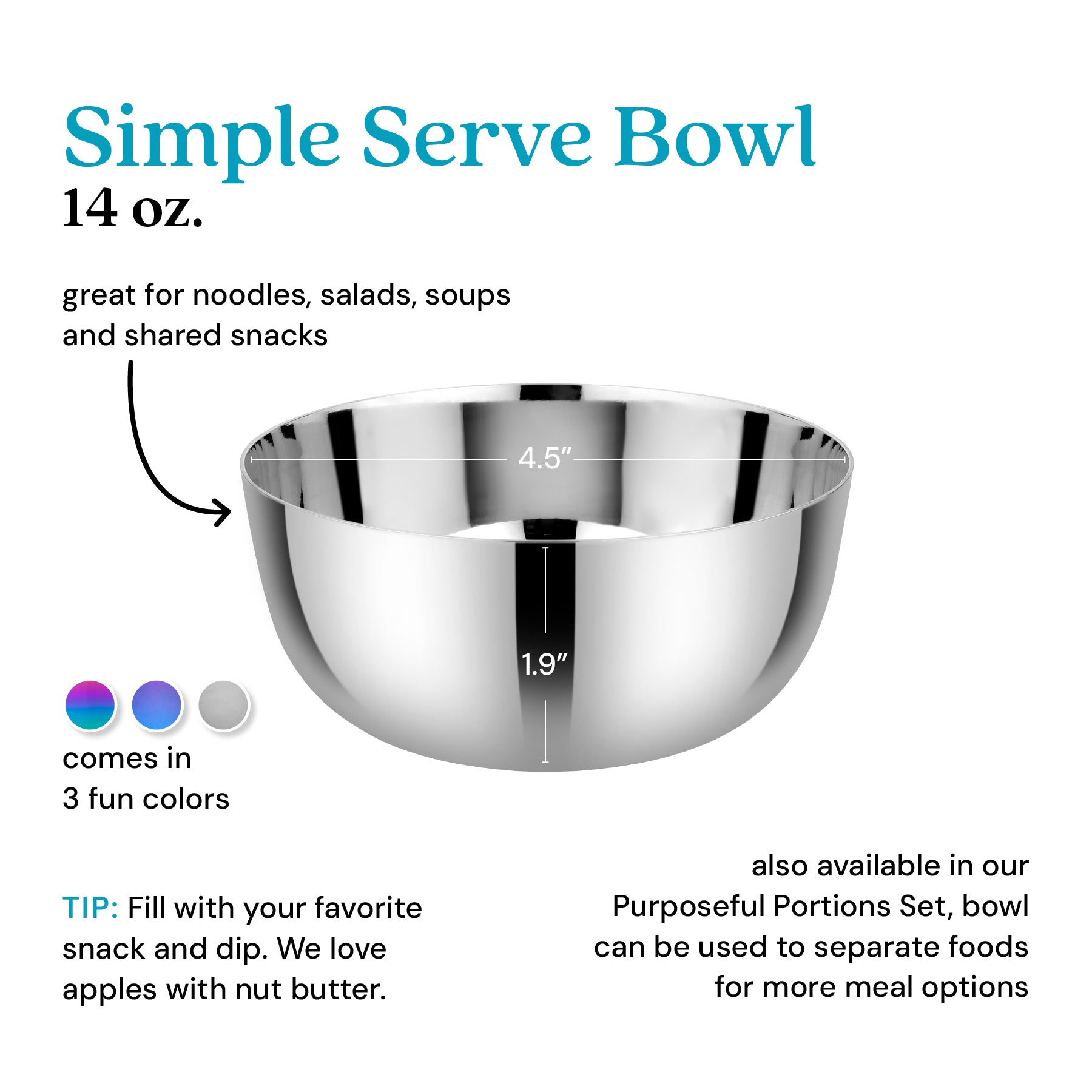 Simple Serve Bowl 14 ounces - great for noodles, salads, soups, and shared snacks. Tip - fill with your favorite dips and snacks - we love apples and nut butter!