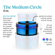 The Medium Circle, 4 ounce food container - did you know kids get 1/4 of their calories from snack foods? So, consider healthier snack options, like pre-cut fruit and veggies with dips. Perfect for school lunches, snacks, and on-the-go. 1/2 cup for easy measuring and smarter snacking. Available in 3 colors: rainbow, blue, and classic / silver.