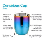 Conscious Cup at 8 ounces (1 cup!) measuring for daily fluid requirements is easy. Cup size helps minimize wastage (milk isn't cheap!). Keeps cold drinks cold and hot drinks hot (so be mindful when serving!). Children love to see their reflection from the mirrored finish. Weighted bottom helps decrease spills and the perfect size for little hands. 