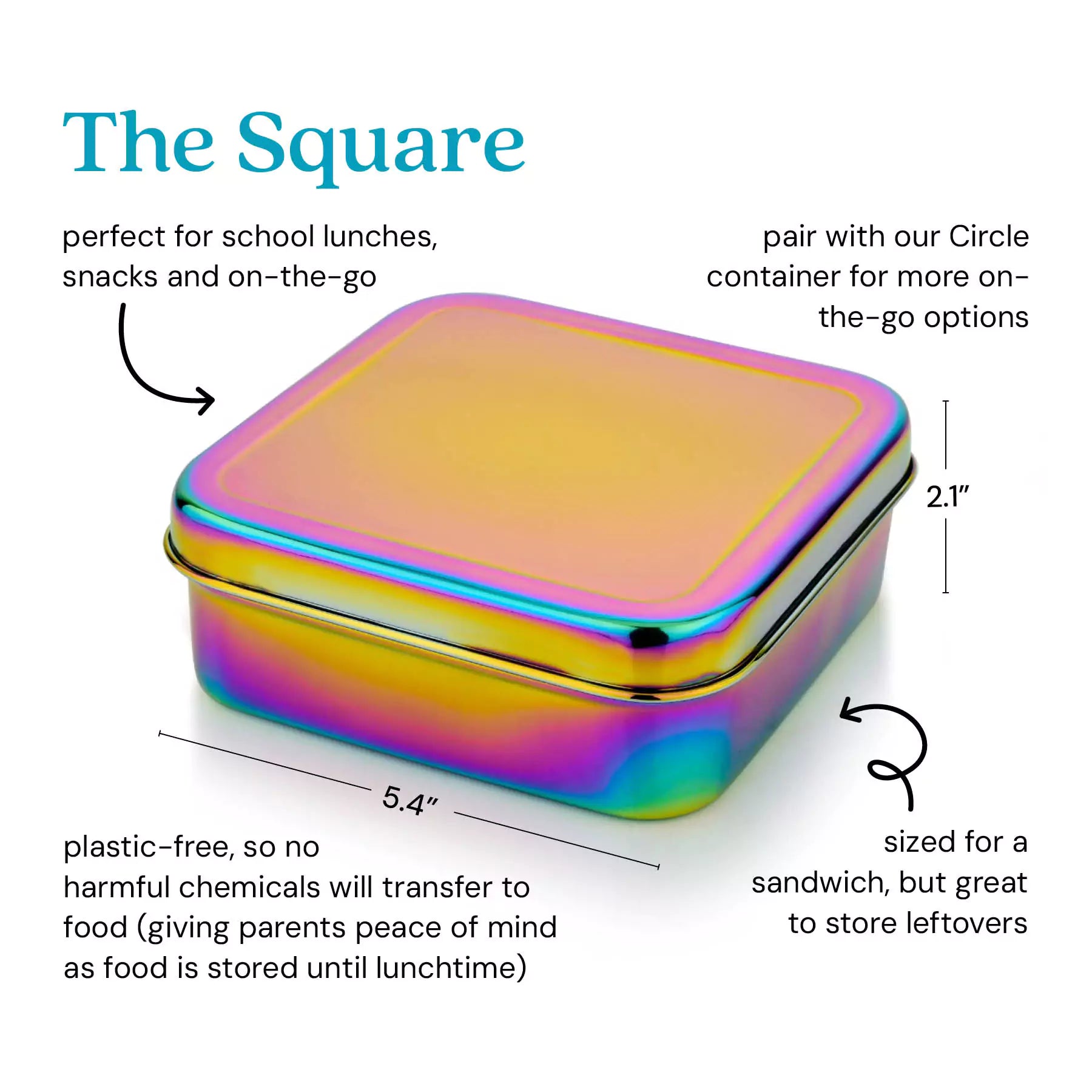 The Square food container - perfect for school lunches, snacks and on-the-go. Pair it with our Circle Food container for more on-the-go options. It is 5.4" (width) x 5.4" (deep) x 2.1" (height). Plastic-free, so no harmful chemicals will transfer to food (giving parents peace of mind as food is stored until lunchtime). Size for a sandwich, but great to store leftovers or a salad. 